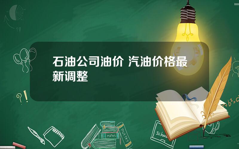 石油公司油价 汽油价格最新调整